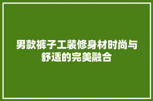 男款裤子工装修身材时尚与舒适的完美融合