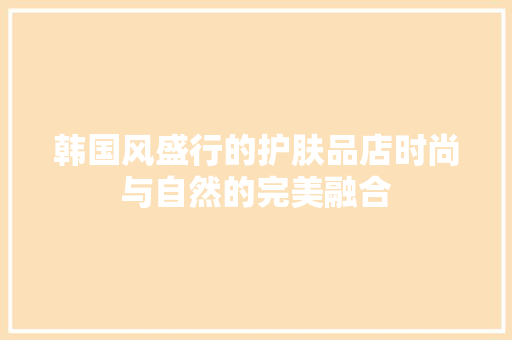 韩国风盛行的护肤品店时尚与自然的完美融合