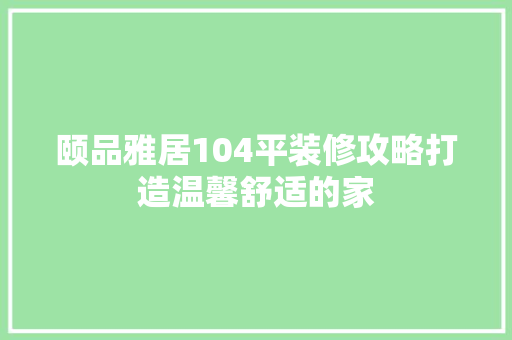颐品雅居104平装修攻略打造温馨舒适的家