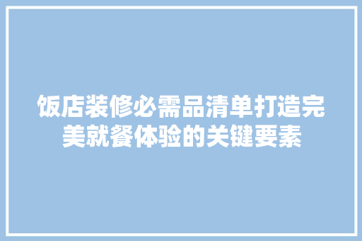 饭店装修必需品清单打造完美就餐体验的关键要素