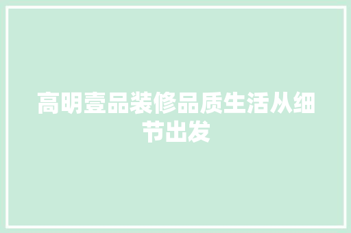 高明壹品装修品质生活从细节出发