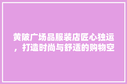 黄陂广场品服装店匠心独运，打造时尚与舒适的购物空间