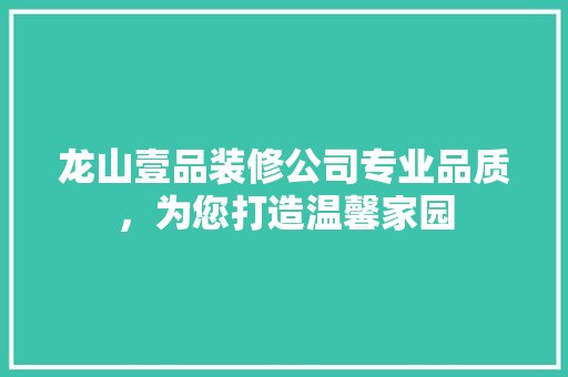 龙山壹品装修公司专业品质，为您打造温馨家园