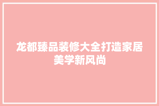 龙都臻品装修大全打造家居美学新风尚