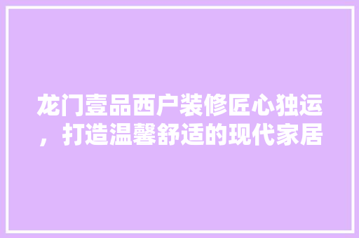 龙门壹品西户装修匠心独运，打造温馨舒适的现代家居