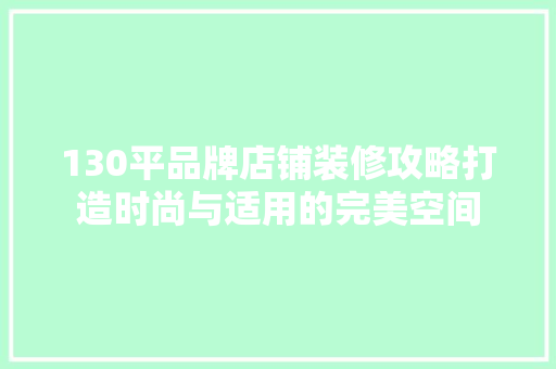130平品牌店铺装修攻略打造时尚与适用的完美空间