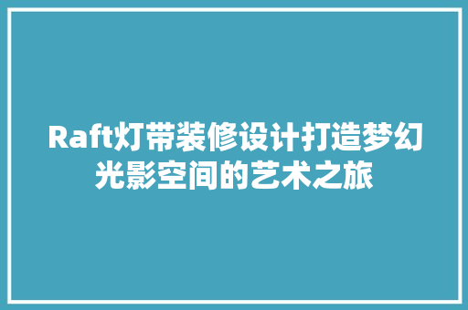 Raft灯带装修设计打造梦幻光影空间的艺术之旅