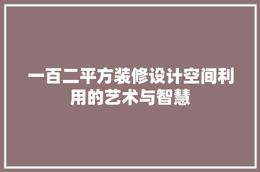 一百二平方装修设计空间利用的艺术与智慧