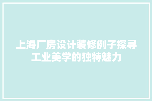 上海厂房设计装修例子探寻工业美学的独特魅力