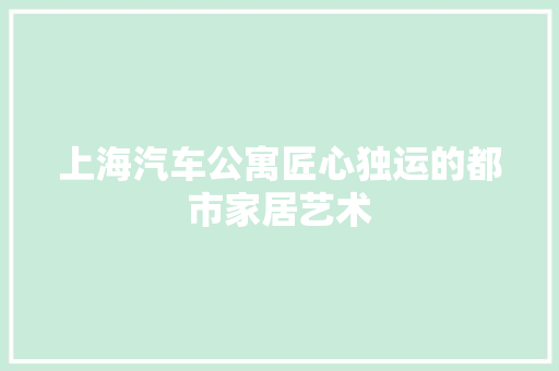 上海汽车公寓匠心独运的都市家居艺术