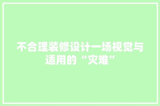 不合理装修设计一场视觉与适用的“灾难”
