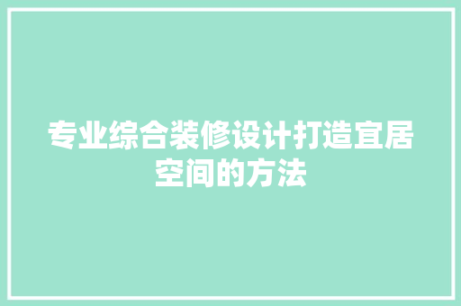 专业综合装修设计打造宜居空间的方法