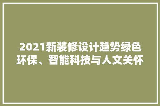 2021新装修设计趋势绿色环保、智能科技与人文关怀的完美融合