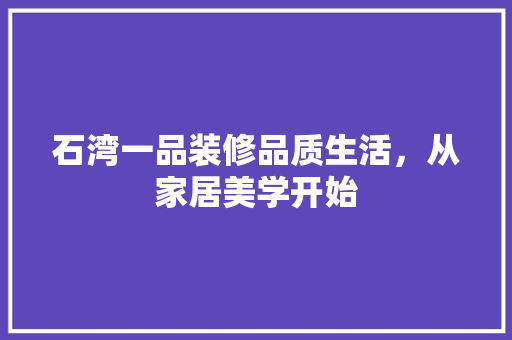 石湾一品装修品质生活，从家居美学开始