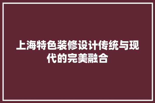 上海特色装修设计传统与现代的完美融合