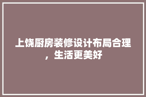 上饶厨房装修设计布局合理，生活更美好