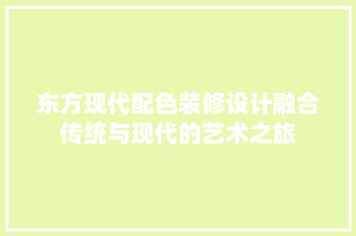 东方现代配色装修设计融合传统与现代的艺术之旅