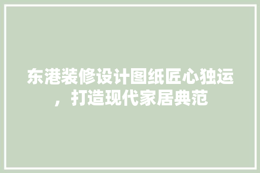 东港装修设计图纸匠心独运，打造现代家居典范