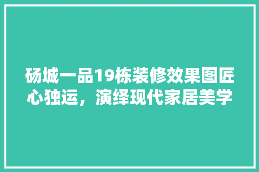 砀城一品19栋装修效果图匠心独运，演绎现代家居美学