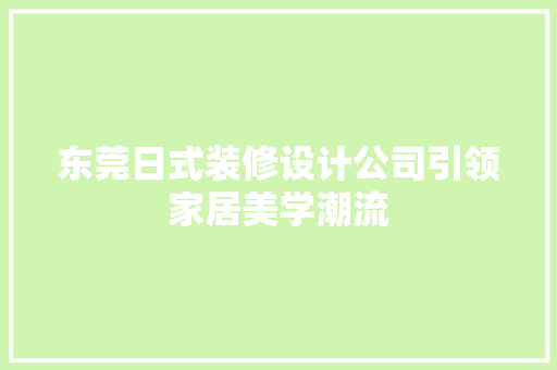 东莞日式装修设计公司引领家居美学潮流