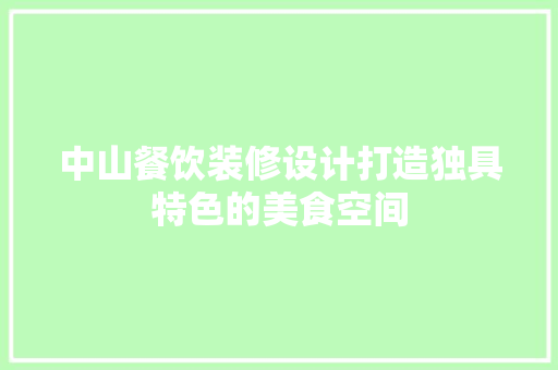 中山餐饮装修设计打造独具特色的美食空间