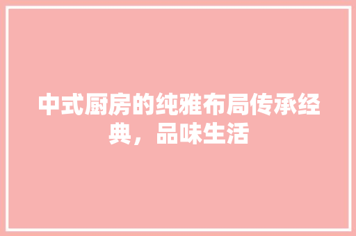 中式厨房的纯雅布局传承经典，品味生活