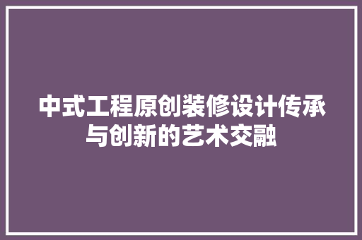 中式工程原创装修设计传承与创新的艺术交融