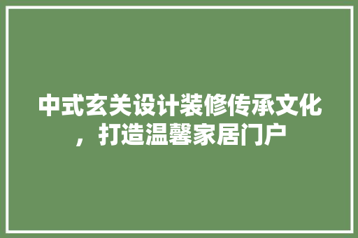 中式玄关设计装修传承文化，打造温馨家居门户