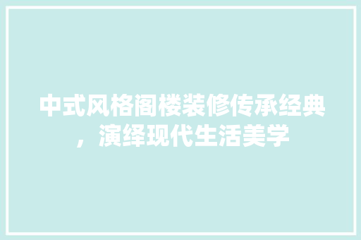 中式风格阁楼装修传承经典，演绎现代生活美学