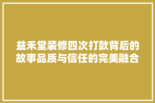 益禾堂装修四次打款背后的故事品质与信任的完美融合
