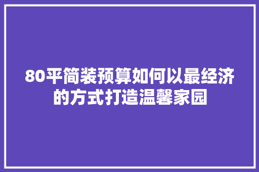 80平简装预算如何以最经济的方式打造温馨家园