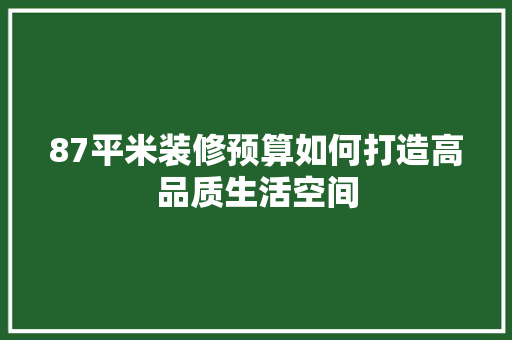 87平米装修预算如何打造高品质生活空间