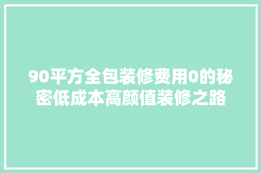 90平方全包装修费用0的秘密低成本高颜值装修之路