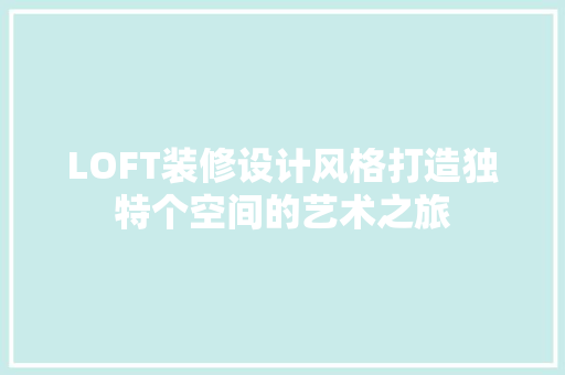 LOFT装修设计风格打造独特个空间的艺术之旅