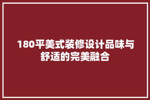 180平美式装修设计品味与舒适的完美融合