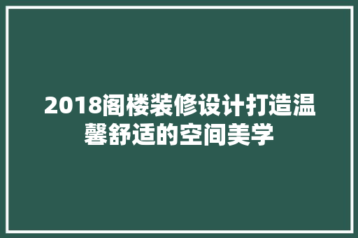 2018阁楼装修设计打造温馨舒适的空间美学