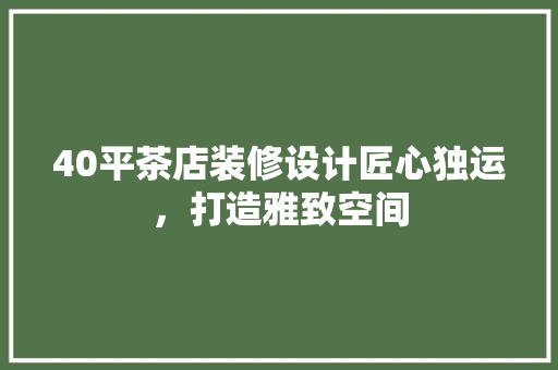40平茶店装修设计匠心独运，打造雅致空间