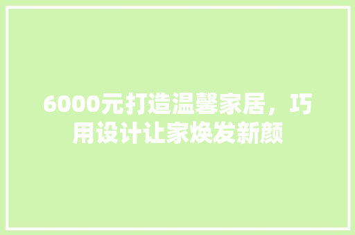 6000元打造温馨家居，巧用设计让家焕发新颜