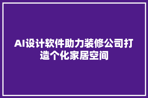 AI设计软件助力装修公司打造个化家居空间
