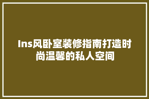 Ins风卧室装修指南打造时尚温馨的私人空间