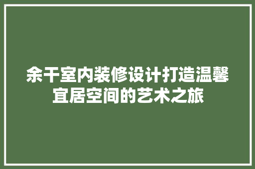 余干室内装修设计打造温馨宜居空间的艺术之旅