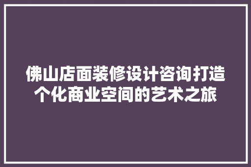 佛山店面装修设计咨询打造个化商业空间的艺术之旅