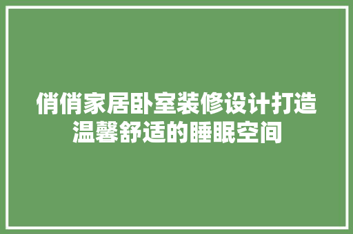 俏俏家居卧室装修设计打造温馨舒适的睡眠空间
