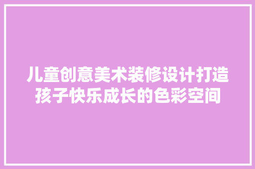 儿童创意美术装修设计打造孩子快乐成长的色彩空间
