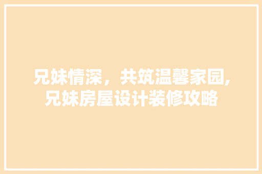 兄妹情深，共筑温馨家园,兄妹房屋设计装修攻略