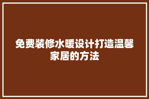 免费装修水暖设计打造温馨家居的方法