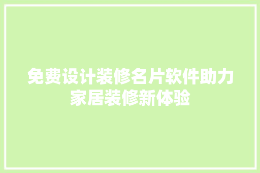 免费设计装修名片软件助力家居装修新体验