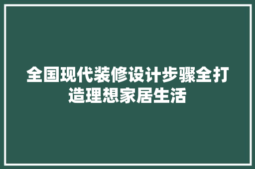 全国现代装修设计步骤全打造理想家居生活