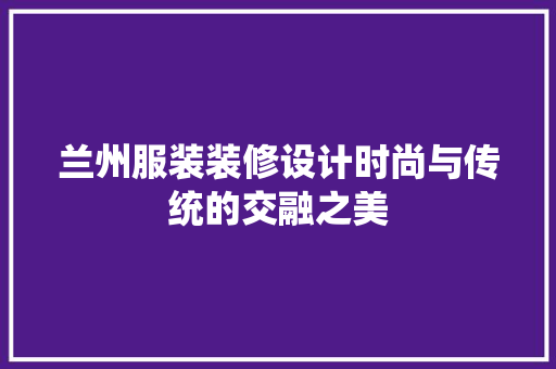 兰州服装装修设计时尚与传统的交融之美