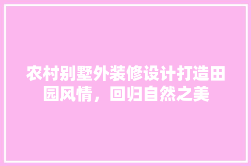 农村别墅外装修设计打造田园风情，回归自然之美